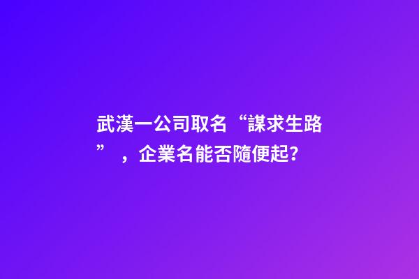 武漢一公司取名“謀求生路”，企業名能否隨便起？-第1張-公司起名-玄機派